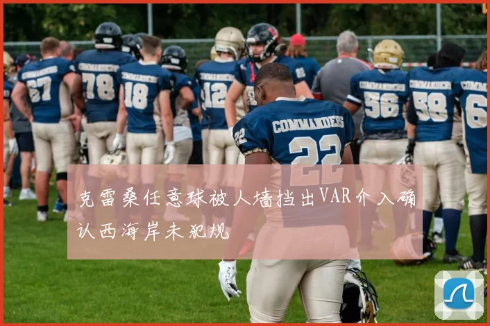 克雷桑任意球被人墙挡出VAR介入确认西海岸未犯规